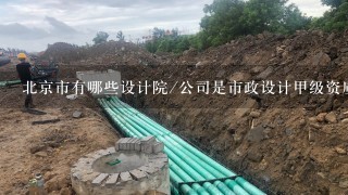 北京市有哪些设计院/公司是市政设计甲级资质或者环境工程（专项）甲级资质的？