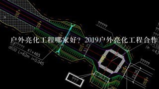 户外亮化工程哪家好？2019户外亮化工程合作商哪1家？