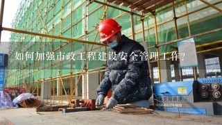 如何加强市政工程建设安全管理工作？