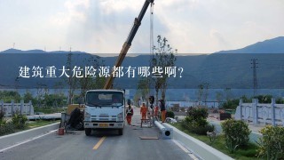 建筑重大危险源都有哪些啊？