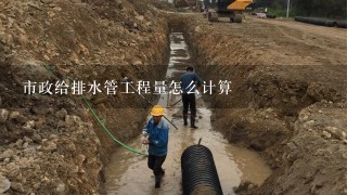 市政给排水管工程量怎么计算