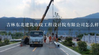 吉林东北建筑市政工程设计院有限公司怎么样？