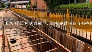 EPC+PPP模式碰撞下，工程建设项目有哪些优势