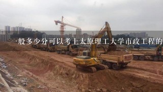 1般多少分可以考上太原理工大学市政工程的研究生？