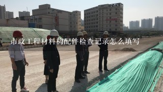 市政工程材料构配件检查记录怎么填写