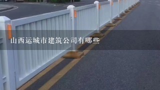 山西运城市建筑公司有哪些