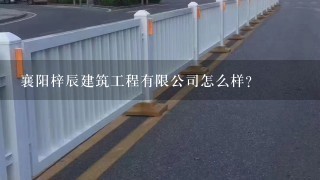 襄阳梓辰建筑工程有限公司怎么样？