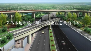 义乌本地市政1级,2级企业总共有几家