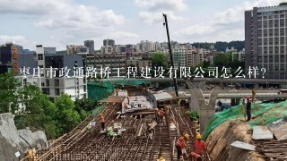 枣庄市政通路桥工程建设有限公司怎么样？