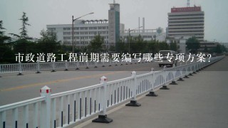 市政道路工程前期需要编写哪些专项方案？