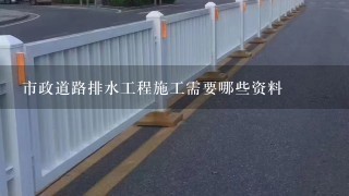 市政道路排水工程施工需要哪些资料