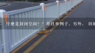 什麽是封闭空间？？并且举例子，另外， 田地和公园