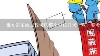 谁知道市政工程考研哪个学校好考1点，要考的专业课有哪些