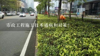 市政工程施工技术通病和对策？