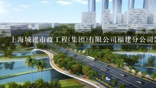 上海城建市政工程(集团)有限公司福建分公司怎么样？