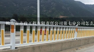 鞍山市市政工程有限责任公司第7分公司怎么样？