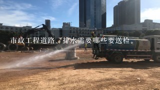 市政工程道路、排水需要哪些要送检。