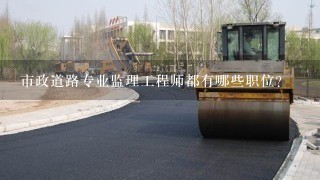 市政道路专业监理工程师都有哪些职位?