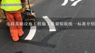 市政基础设施工程施工质量验收统1标准介绍？