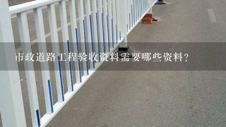 市政道路工程验收资料需要哪些资料？