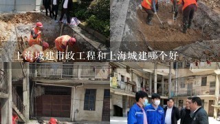 上海城建市政工程和上海城建哪个好