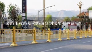 公路工程路基和路面分别需要哪些试验？