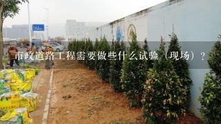 市政道路工程需要做些什么试验（现场）？