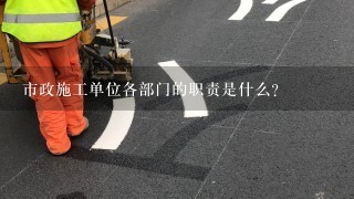 市政施工单位各部门的职责是什么？