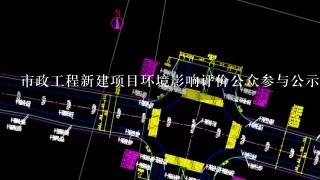 市政工程新建项目环境影响评价公众参与公示几次