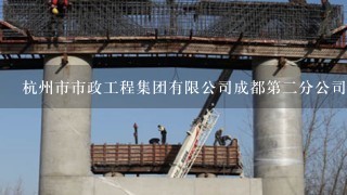 杭州市市政工程集团有限公司成都第2分公司怎么样？