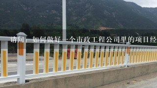 请问：如何做好1个市政工程公司里的项目经理？