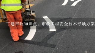 2建市政知识点：市政工程安全技术专项方案内容有哪些