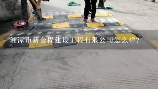 湘潭市新金程建设工程有限公司怎么样？