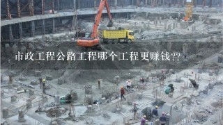 市政工程公路工程哪个工程更赚钱??