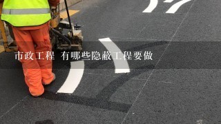 市政工程 有哪些隐蔽工程要做