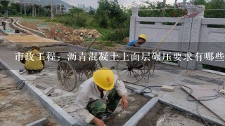 市政工程：沥青混凝土上面层碾压要求有哪些