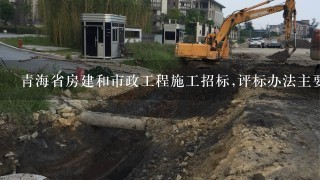 青海省房建和市政工程施工招标,评标办法主要由那3