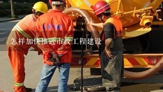 怎样加快推进市政工程建设