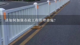 谈如何加强市政工程管理措施？