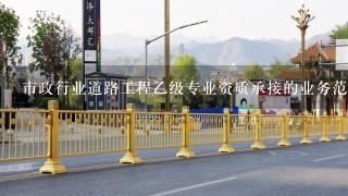 市政行业道路工程乙级专业资质承接的业务范围有哪些