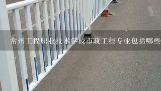 常州工程职业技术学校市政工程专业包括哪些内容