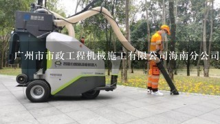 广州市市政工程机械施工有限公司海南分公司介绍？