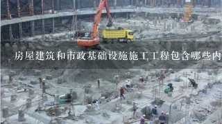 房屋建筑和市政基础设施施工工程包含哪些内容？