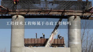 工程技术工程师属于市政工程师吗