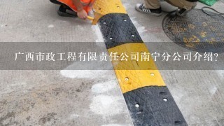 广西市政工程有限责任公司南宁分公司介绍？