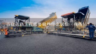 市政道路工程需要做些什么试验（现场）？