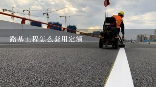 路基工程怎么套用定额