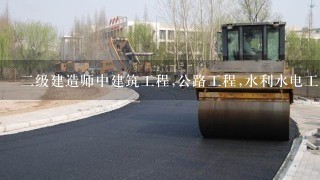 2级建造师中建筑工程,公路工程,水利水电工程,市政公用工程,矿业工程和机电工程这6个专业主要考哪些内容