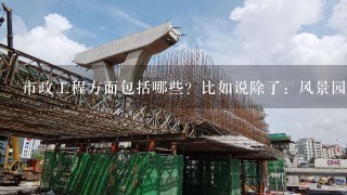 市政工程方面包括哪些？比如说除了：风景园林，给排