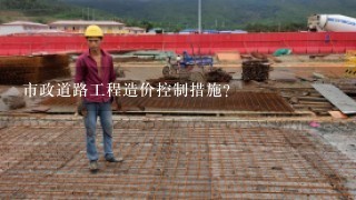 市政道路工程造价控制措施？